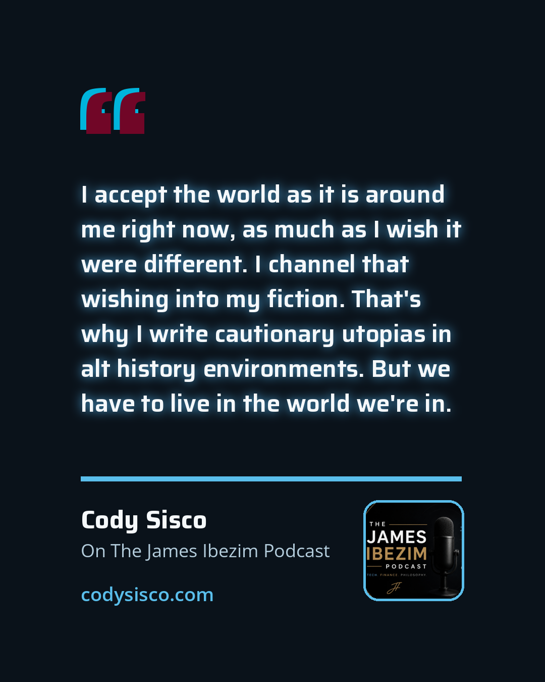 Quote card: "I accept the world as it is around me right now, as much as I wish it were different. I channel that wishing into my fiction. That's why I write cautionary utopias in alt history environments. But we have to live in the world we're in."